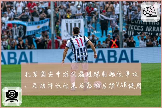 北京国安申诉武磊进球前越位争议，足协评议结果或影响后续VAR使用标准