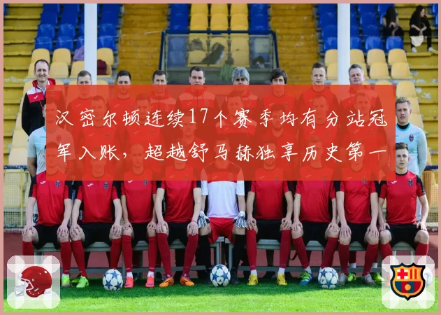 汉密尔顿连续17个赛季均有分站冠军入账，超越舒马赫独享历史第一