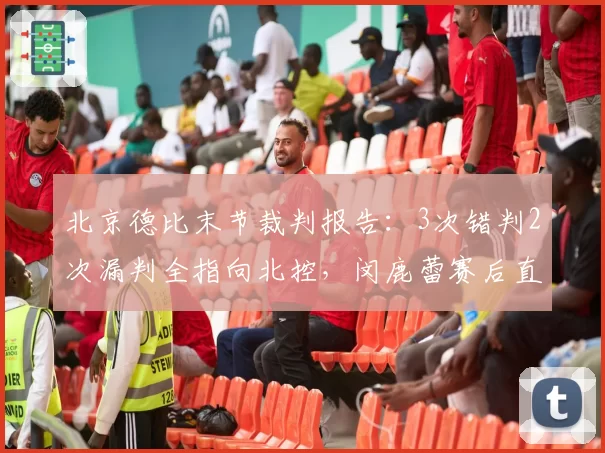 北京德比末节裁判报告：3次错判2次漏判全指向北控，闵鹿蕾赛后直呼“这球没法打”