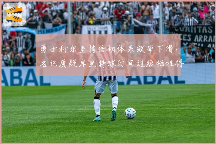 勇士科尔坚持传切体系效率下滑，名记质疑库里持球时间过短牺牲得分能力