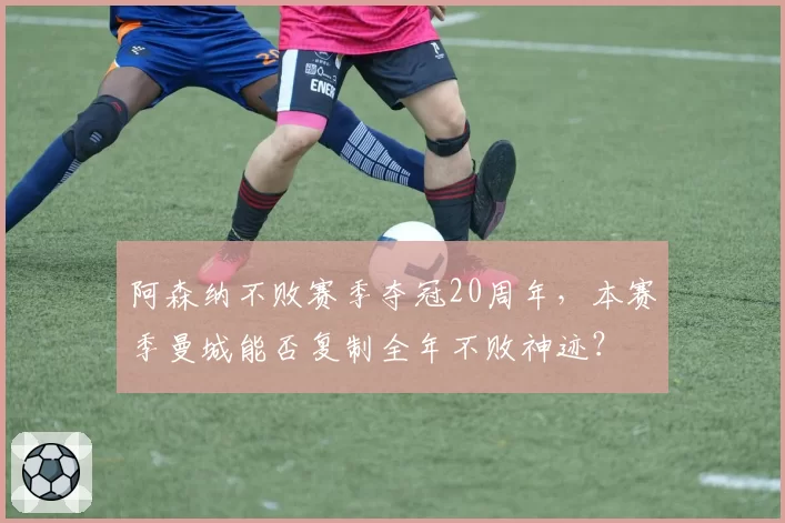 阿森纳不败赛季夺冠20周年，本赛季曼城能否复制全年不败神迹？