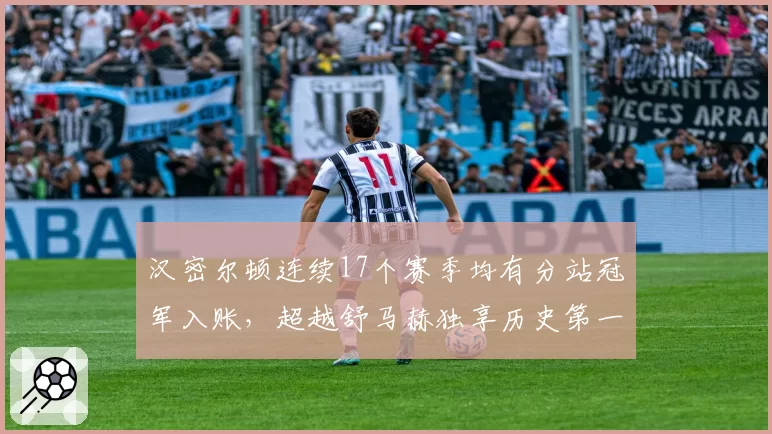 汉密尔顿连续17个赛季均有分站冠军入账，超越舒马赫独享历史第一