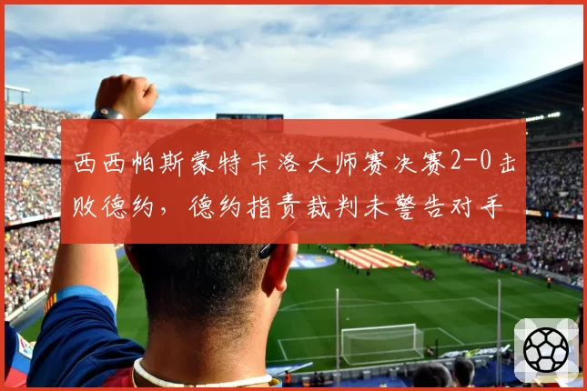 西西帕斯蒙特卡洛大师赛决赛2-0击败德约，德约指责裁判未警告对手发球准备时间过长