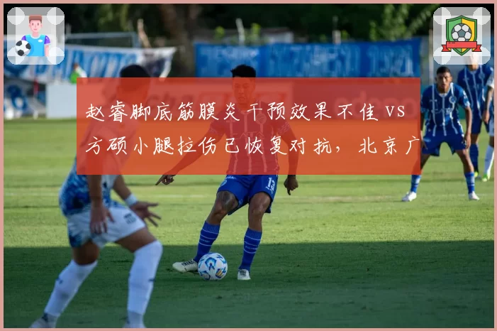 赵睿脚底筋膜炎干预效果不佳 vs 方硕小腿拉伤已恢复对抗，北京广东后卫线回归进度悬殊
