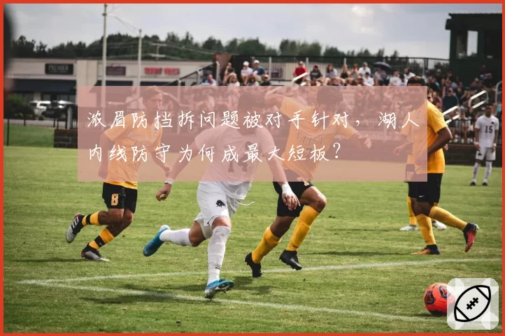 浓眉防挡拆问题被对手针对，湖人内线防守为何成最大短板？