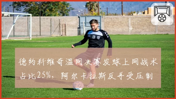 德约科维奇温网决赛发球上网战术占比25%，阿尔卡拉斯反手受压制