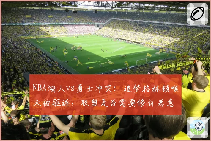 NBA湖人vs勇士冲突：追梦格林锁喉未被驱逐，联盟是否需要修订恶意犯规规则？
