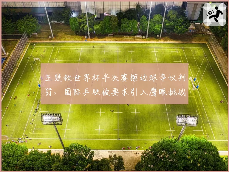 王楚钦世界杯半决赛擦边球争议判罚，国际乒联被要求引入鹰眼挑战系统